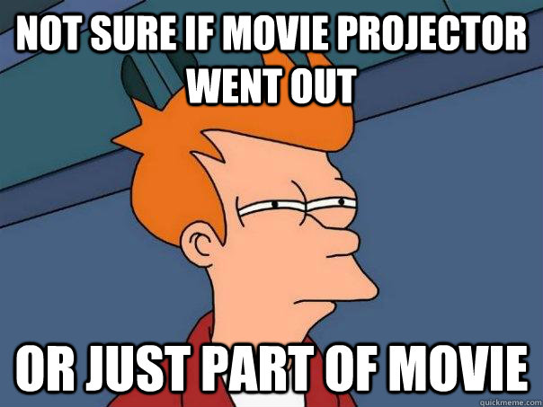 Not sure if movie projector went out Or just part of movie  Futurama Fry