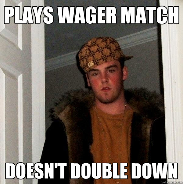 Plays wager match doesn't double down  Scumbag Steve