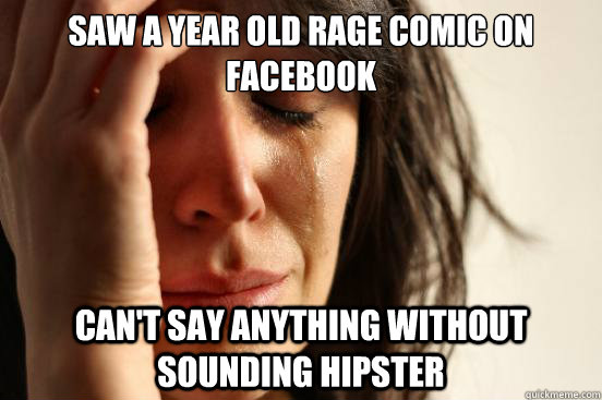 Saw a year old rage comic on facebook Can't say anything without sounding hipster  First World Problems