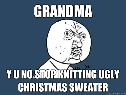 Grandma y u no stop knitting ugly christmas sweater - Grandma y u no stop knitting ugly christmas sweater  Y U No