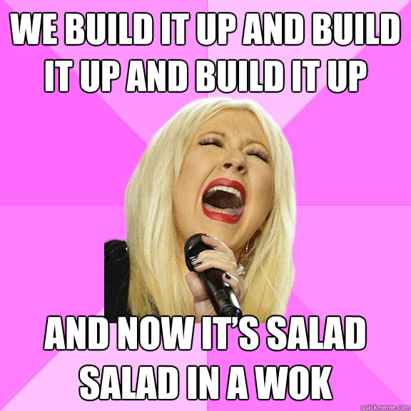 We build it up and build it up and build it up
 And now it’s salad
Salad in a wok  Wrong Lyrics Christina