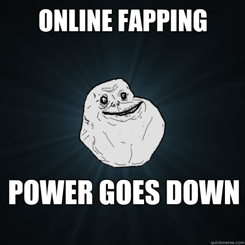 online fapping power goes down  Forever Alone