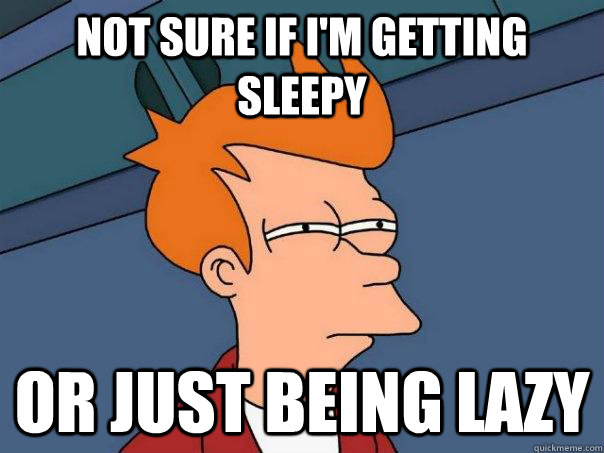 Not sure if I'm getting sleepy or just being lazy  Futurama Fry