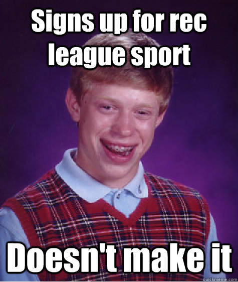 Signs up for rec league sport Doesn't make it  Bad Luck Brian