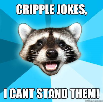 Cripple jokes, i cant stand them!  Lame Pun Coon