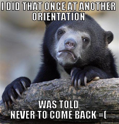 I DID THAT ONCE AT ANOTHER ORIENTATION WAS TOLD NEVER TO COME BACK =( Confession Bear