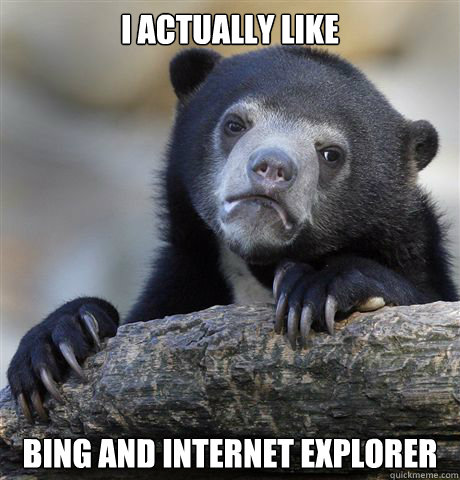 I actually like Bing and Internet explorer  Confession Bear