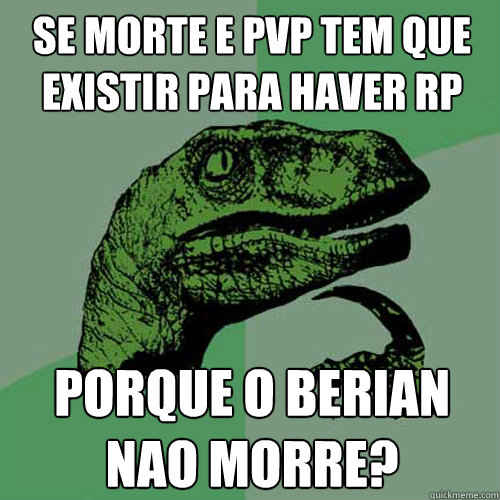 Se morte e pvp tem que existir para haver rp Porque o Berian nao morre?  Philosoraptor