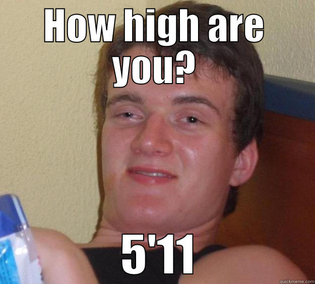 HOW HIGH ARE YOU?  5'11 10 Guy