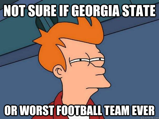 Not sure if Georgia State or worst football team ever  Futurama Fry