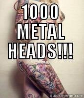 1000 METAL HEADS!!!  Misc