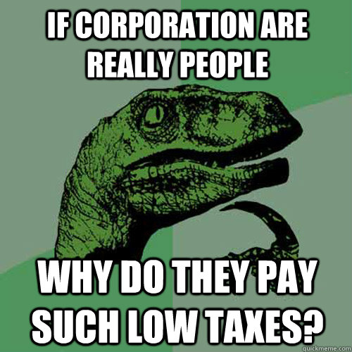 If corporation are really people why do they pay such low taxes?  Philosoraptor