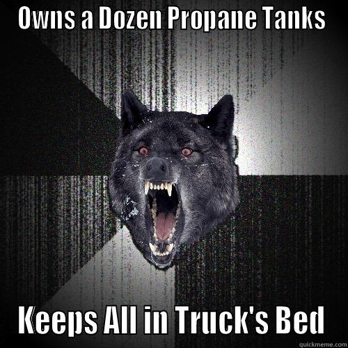 OWNS A DOZEN PROPANE TANKS KEEPS ALL IN TRUCK'S BED Insanity Wolf