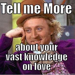 TELL ME MORE  ABOUT YOUR VAST KNOWLEDGE ON LOVE Condescending Wonka