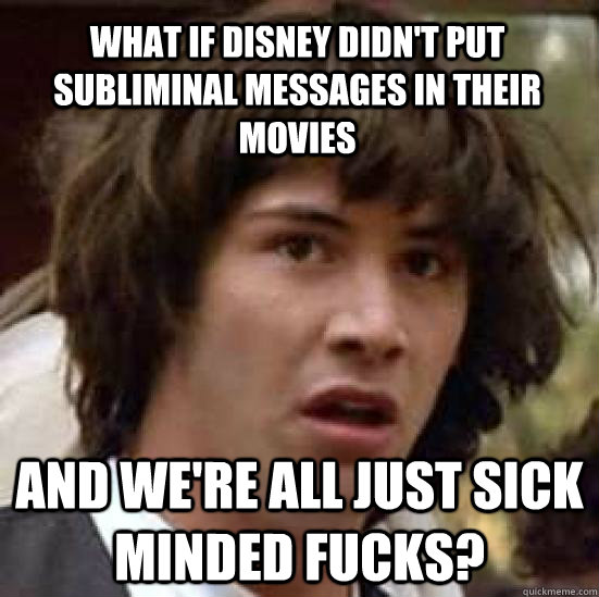 What if Disney didn't put subliminal messages in their movies and we're all just sick minded fucks?  conspiracy keanu