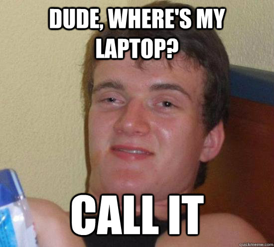 Dude, where's my laptop? call it  Really High Guy