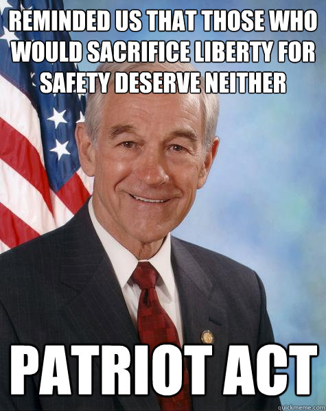 reminded us that those who would sacrifice liberty for safety deserve neither patriot act - reminded us that those who would sacrifice liberty for safety deserve neither patriot act  Ron Paul