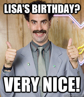 Lisa's Birthday? very nice!  Borat