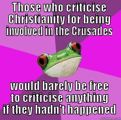 THOSE WHO CRITICISE CHRISTIANITY FOR BEING INVOLVED IN THE CRUSADES WOULD BARELY BE FREE TO CRITICISE ANYTHING IF THEY HADN'T HAPPENED Foul Bachelorette Frog