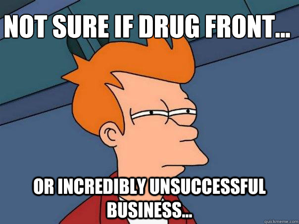 Not sure if drug front... Or incredibly unsuccessful business...  Futurama Fry