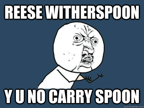 reese witherspoon y u no carry spoon  - reese witherspoon y u no carry spoon   Y U No