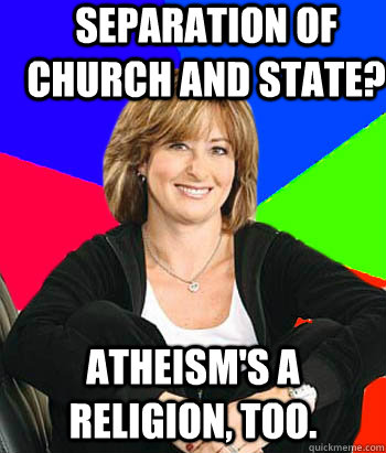 Separation of church and state? Atheism's a religion, too.  Sheltering Suburban Mom