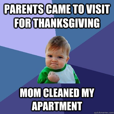 Parents came to visit for thanksgiving Mom cleaned my apartment - Parents came to visit for thanksgiving Mom cleaned my apartment  Success Kid