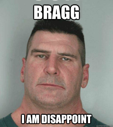 Bragg I am disappoint  Son I am Disappoint