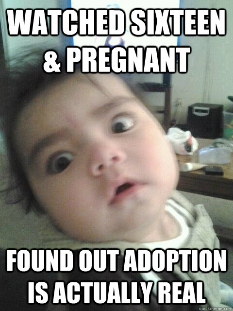 Watched Sixteen & Pregnant Found out adoption is actually real - Watched Sixteen & Pregnant Found out adoption is actually real  Shocked Sally