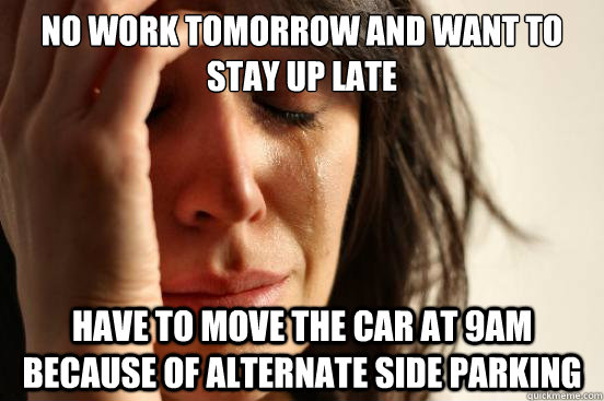 no work tomorrow and want to stay up late  have to move the car at 9AM because of alternate side parking  - no work tomorrow and want to stay up late  have to move the car at 9AM because of alternate side parking   First World Problems