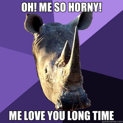 OH! ME SO HORNY! ME LOVE YOU LONG TIME  Sexually Oblivious Rhino