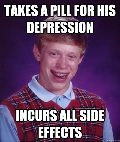 Takes a pill for his depression incurs all side effects  Bad Luck Brian