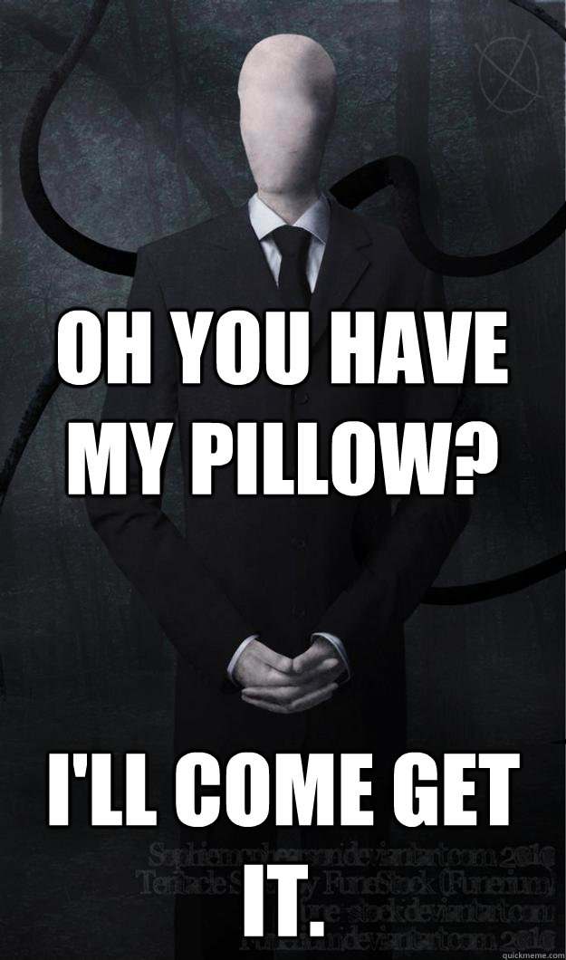 Oh you have my pillow? I'll come get it. - Oh you have my pillow? I'll come get it.  Slenderman