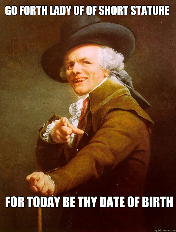 Go forth lady of of short stature  For today be thy date of birth  Joseph Ducreux