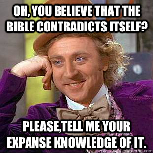 Oh, You believe that the bible contradicts itself? Please,tell me your expanse knowledge of it.  Creepy Wonka