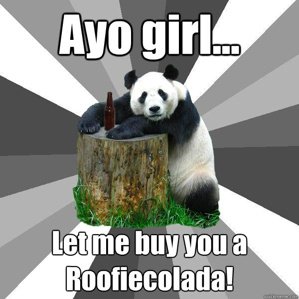 Ayo girl... Let me buy you a Roofiecolada!  Pickup-Line Panda