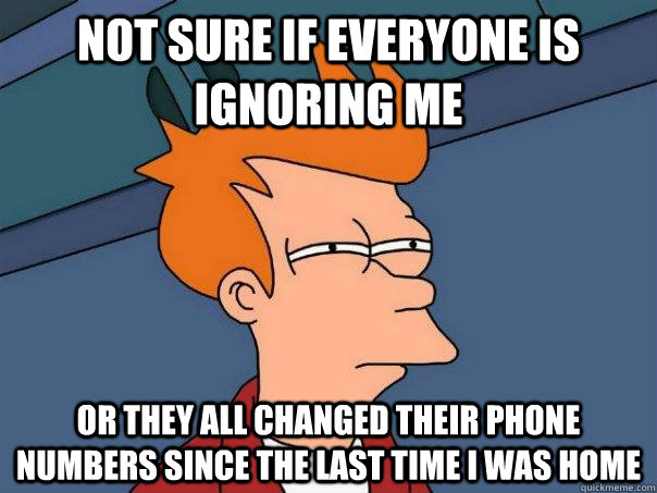 Not sure if everyone is ignoring me Or they all changed their phone numbers since the last time I was home - Not sure if everyone is ignoring me Or they all changed their phone numbers since the last time I was home  Futurama Fry