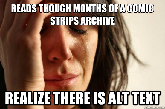 Reads though months of a comic strips archive realize there is ALT text  First World Problems