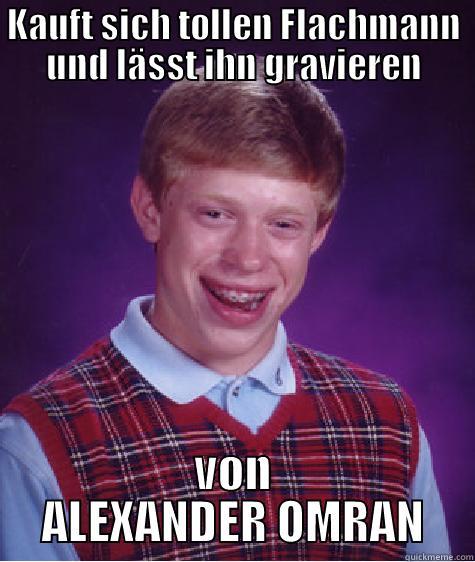 gravierender fehler - KAUFT SICH TOLLEN FLACHMANN UND LÄSST IHN GRAVIEREN VON ALEXANDER OMRAN Bad Luck Brian