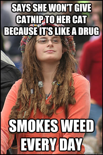 Says she won't give catnip to her cat because it's like a drug Smokes weed every day  College Liberal