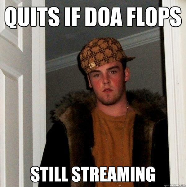 quits if doa flops still streaming - quits if doa flops still streaming  Scumbag Steve