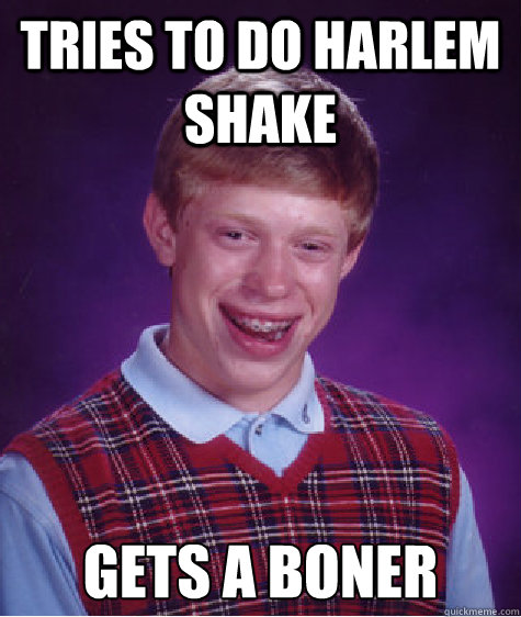 TRIES TO DO HARLEM SHAKE gets a boner  Bad Luck Brian