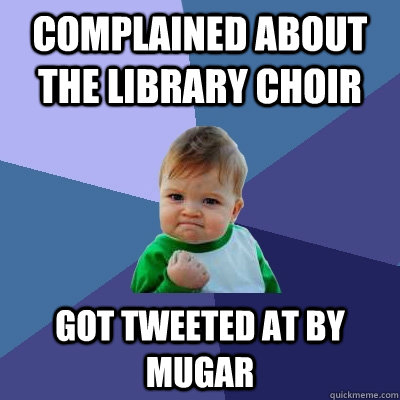 Complained about the library choir got tweeted at by mugar  Success Kid