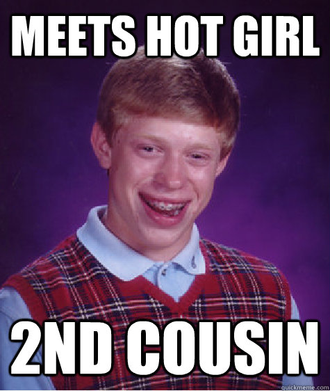 meets hot girl 2nd cousin - meets hot girl 2nd cousin  Bad Luck Brian