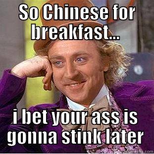  SO CHINESE FOR BREAKFAST... I BET YOUR ASS IS GONNA STINK LATER Condescending Wonka