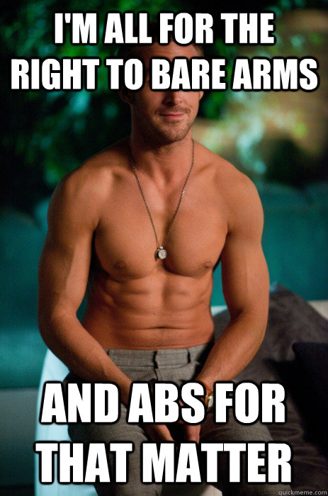 I'm all for the right to bare arms and abs for that matter  