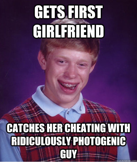 gets first girlfriend  catches her cheating with ridiculously photogenic guy  Bad Luck Brian