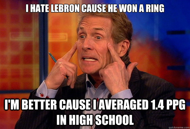 I HATE LEBRON CAUSE HE WON A RING I'M BETTER CAUSE I AVERAGED 1.4 PPG IN HIGH SCHOOL  skip bayless