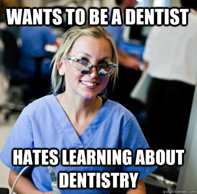 wants to be a dentist hates learning about dentistry  overworked dental student