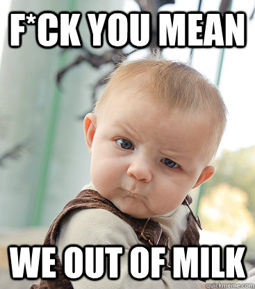 F*ck You Mean We out of milk  skeptical baby